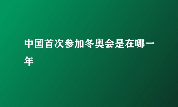 中国首次参加冬奥会是在哪一年