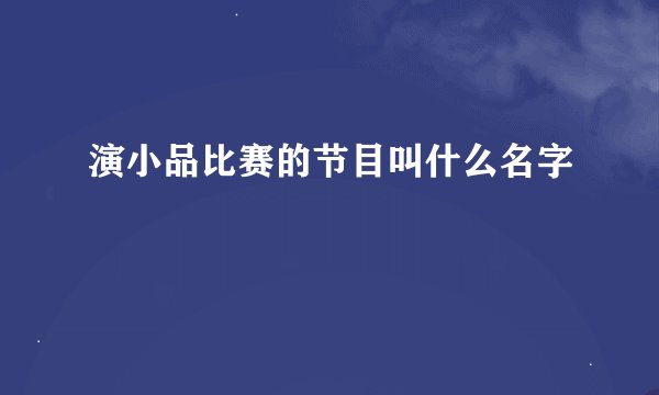 演小品比赛的节目叫什么名字