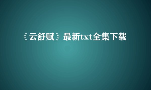 《云舒赋》最新txt全集下载