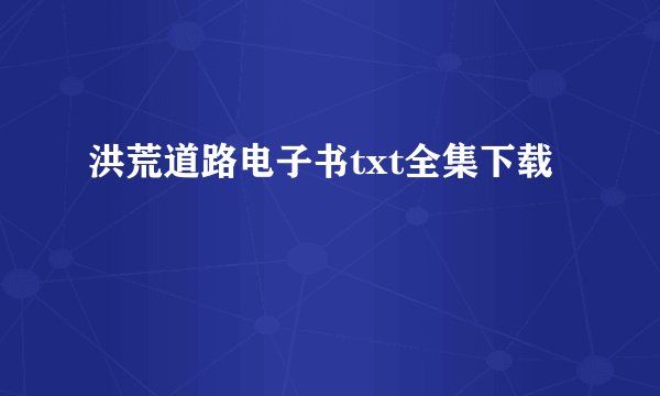 洪荒道路电子书txt全集下载
