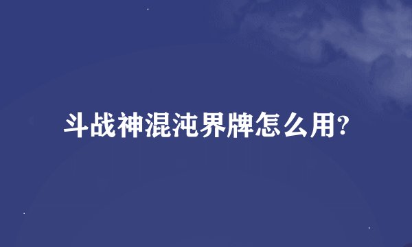 斗战神混沌界牌怎么用?