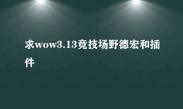 求wow3.13竞技场野德宏和插件
