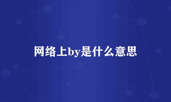 网络上by是什么意思