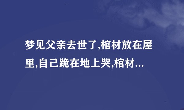 梦见父亲去世了,棺材放在屋里,自己跪在地上哭,棺材上放着一把剪刀，一支钢笔