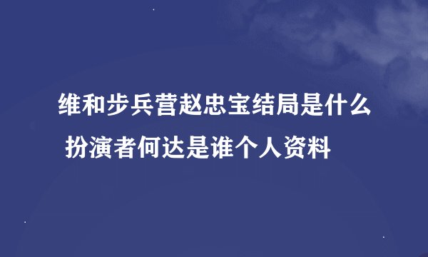 维和步兵营赵忠宝结局是什么 扮演者何达是谁个人资料
