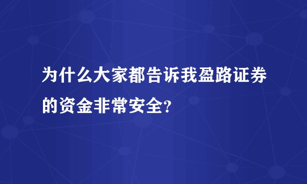 为什么大家都告诉我盈路证券的资金非常安全？