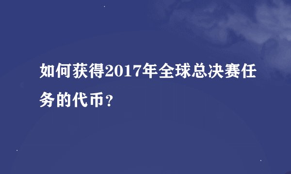 如何获得2017年全球总决赛任务的代币？