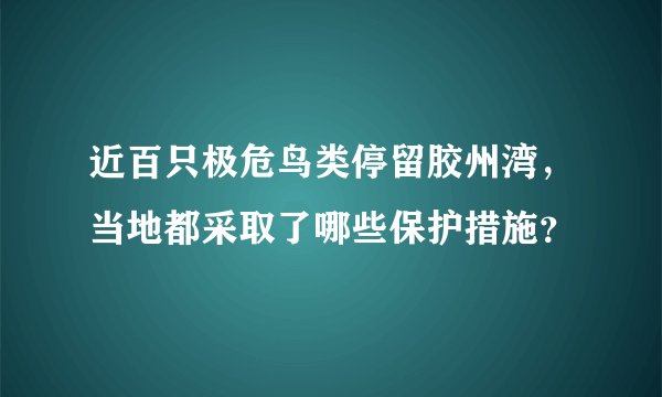 近百只极危鸟类停留胶州湾，当地都采取了哪些保护措施？