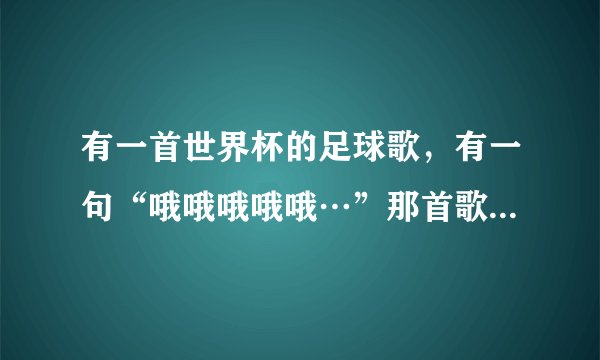 有一首世界杯的足球歌，有一句“哦哦哦哦哦…”那首歌叫什么？