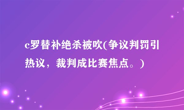 c罗替补绝杀被吹(争议判罚引热议，裁判成比赛焦点。)