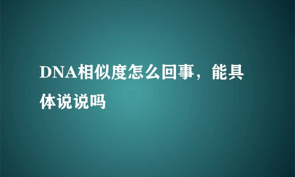 DNA相似度怎么回事，能具体说说吗