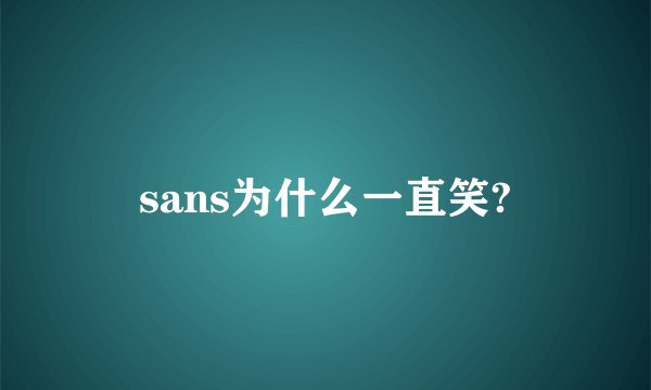 sans为什么一直笑?