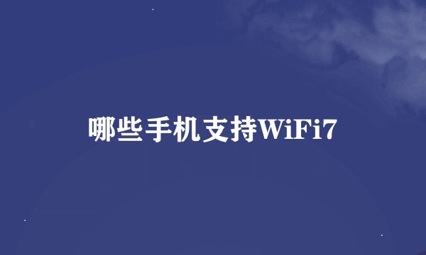哪些手机支持WiFi7