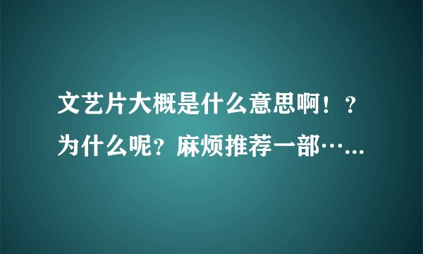 文艺片大概是什么意思啊！？为什么呢？麻烦推荐一部……谢谢啦！