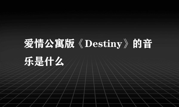 爱情公寓版《Destiny》的音乐是什么