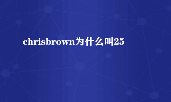 chrisbrown为什么叫25