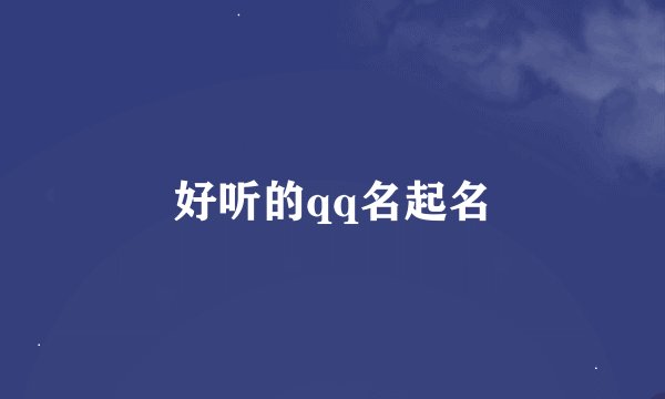 好听的qq名起名