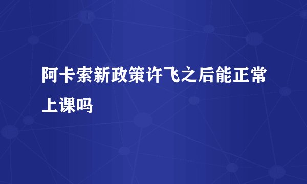 阿卡索新政策许飞之后能正常上课吗