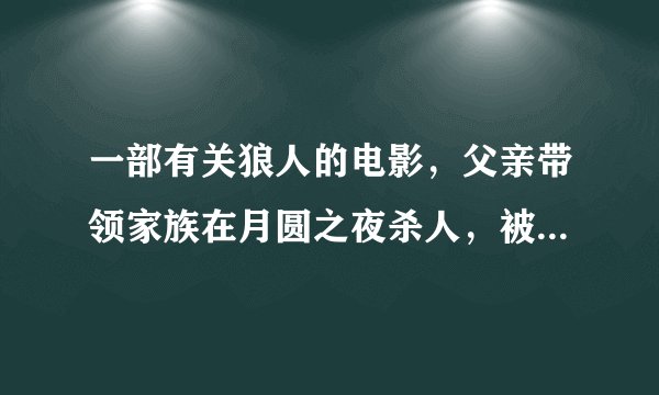 一部有关狼人的电影，父亲带领家族在月圆之夜杀人，被杀者有时间跑，家族中的人变成狼追逐，有一个女狼...