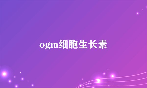 ogm细胞生长素