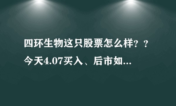 四环生物这只股票怎么样？？今天4.07买入、后市如何？医药的题材能否带动一波