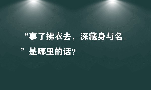 “事了拂衣去，深藏身与名。”是哪里的话？