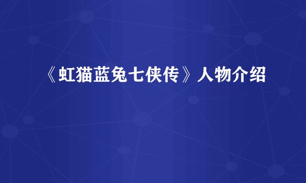 《虹猫蓝兔七侠传》人物介绍