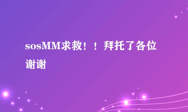 sosMM求救！！拜托了各位 谢谢