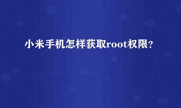 小米手机怎样获取root权限？