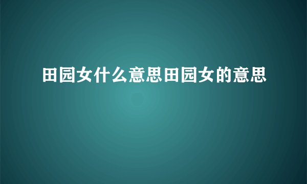 田园女什么意思田园女的意思