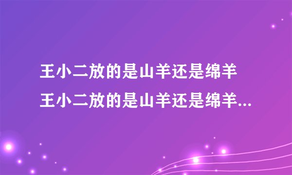 王小二放的是山羊还是绵羊 王小二放的是山羊还是绵羊正确答案