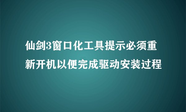 仙剑3窗口化工具提示必须重新开机以便完成驱动安装过程