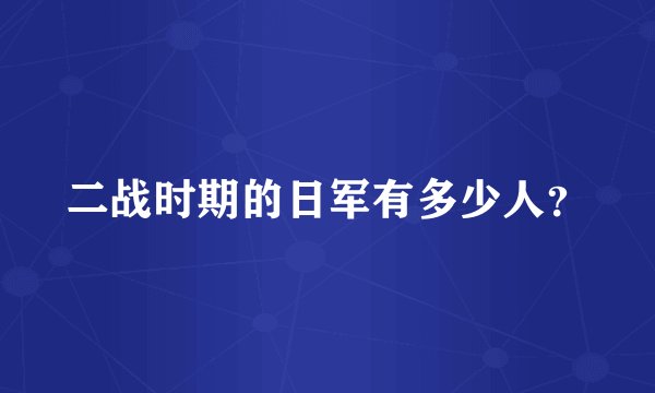 二战时期的日军有多少人？