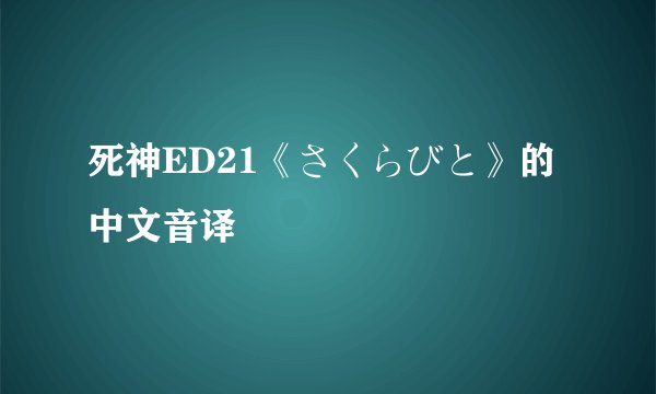 死神ED21《さくらびと》的中文音译
