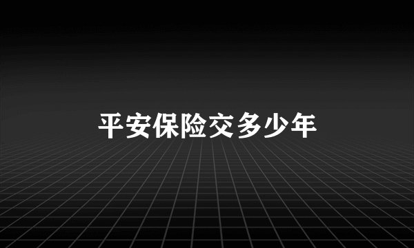 平安保险交多少年