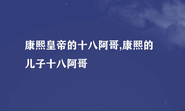 康熙皇帝的十八阿哥,康熙的儿子十八阿哥