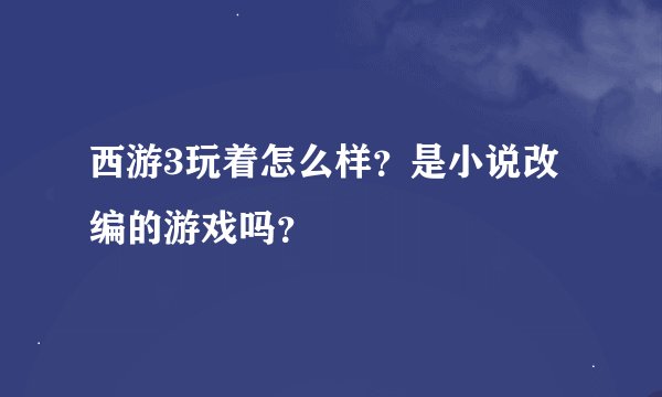 西游3玩着怎么样？是小说改编的游戏吗？
