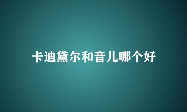 卡迪黛尔和音儿哪个好