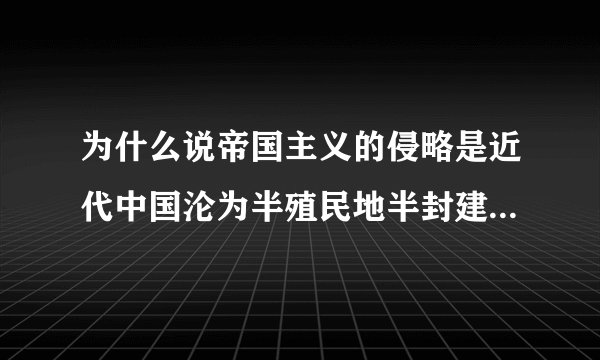 为什么说帝国主义的侵略是近代中国沦为半殖民地半封建社会的最根本原因