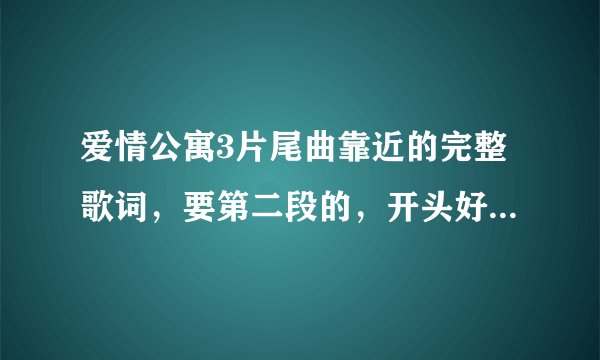 爱情公寓3片尾曲靠近的完整歌词，要第二段的，开头好象是“打开记忆的相片，看见那年秋天我在海边”