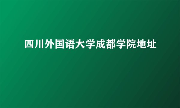 四川外国语大学成都学院地址