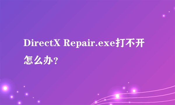 DirectX Repair.exe打不开怎么办？
