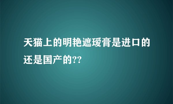 天猫上的明艳遮瑷膏是进口的还是国产的??