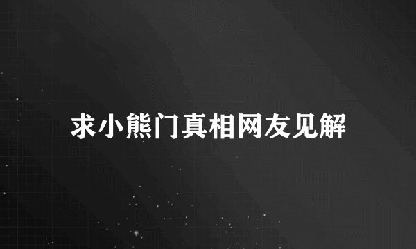 求小熊门真相网友见解