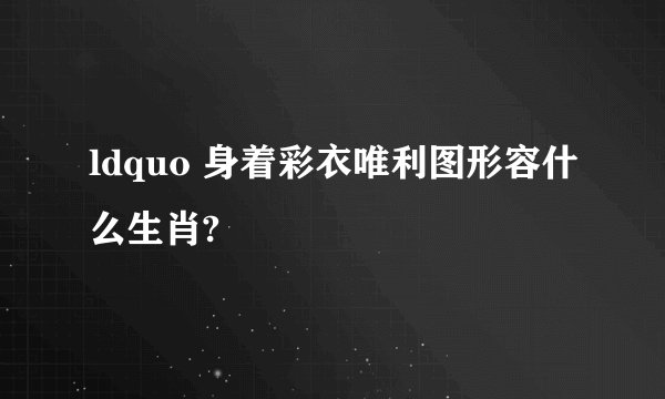 ldquo 身着彩衣唯利图形容什么生肖?