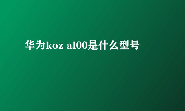 华为koz al00是什么型号
