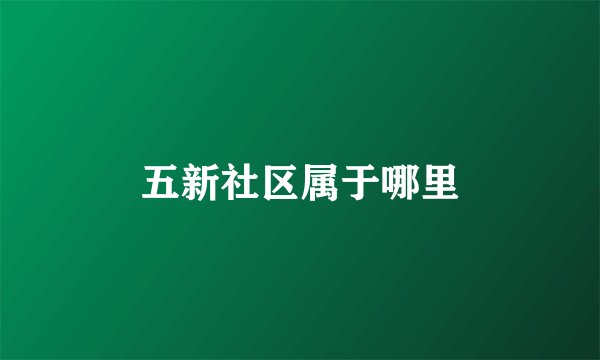 五新社区属于哪里