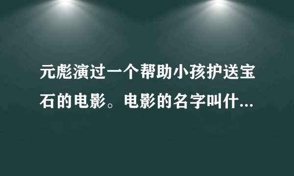 元彪演过一个帮助小孩护送宝石的电影。电影的名字叫什么，求解