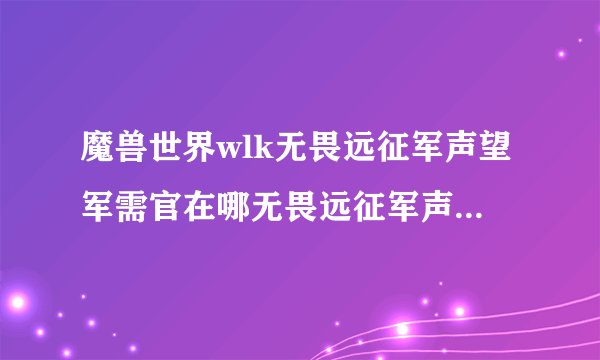 魔兽世界wlk无畏远征军声望军需官在哪无畏远征军声望军需官位置一览
