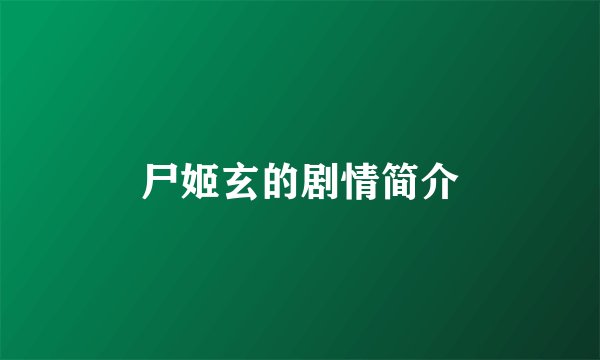 尸姬玄的剧情简介